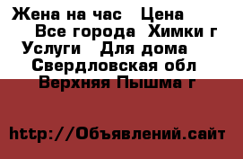 Жена на час › Цена ­ 3 000 - Все города, Химки г. Услуги » Для дома   . Свердловская обл.,Верхняя Пышма г.